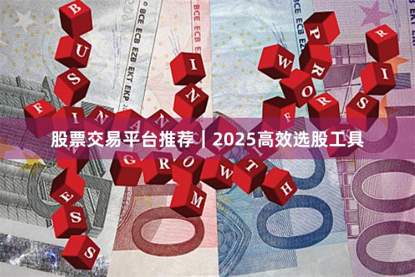 股票交易平台推荐｜2025高效选股工具