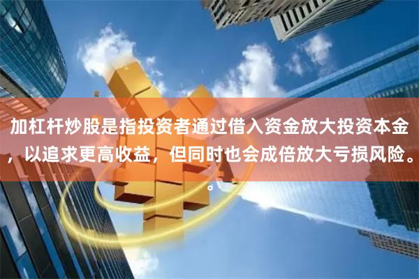 加杠杆炒股是指投资者通过借入资金放大投资本金，以追求更高收益，但同时也会成倍放大亏损风险。