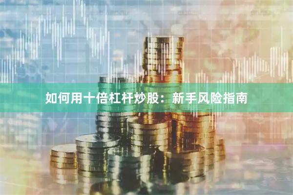 如何用十倍杠杆炒股：新手风险指南