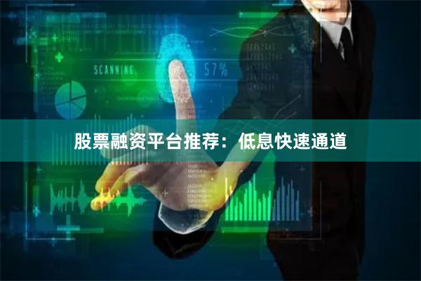 股票融资平台推荐：低息快速通道
