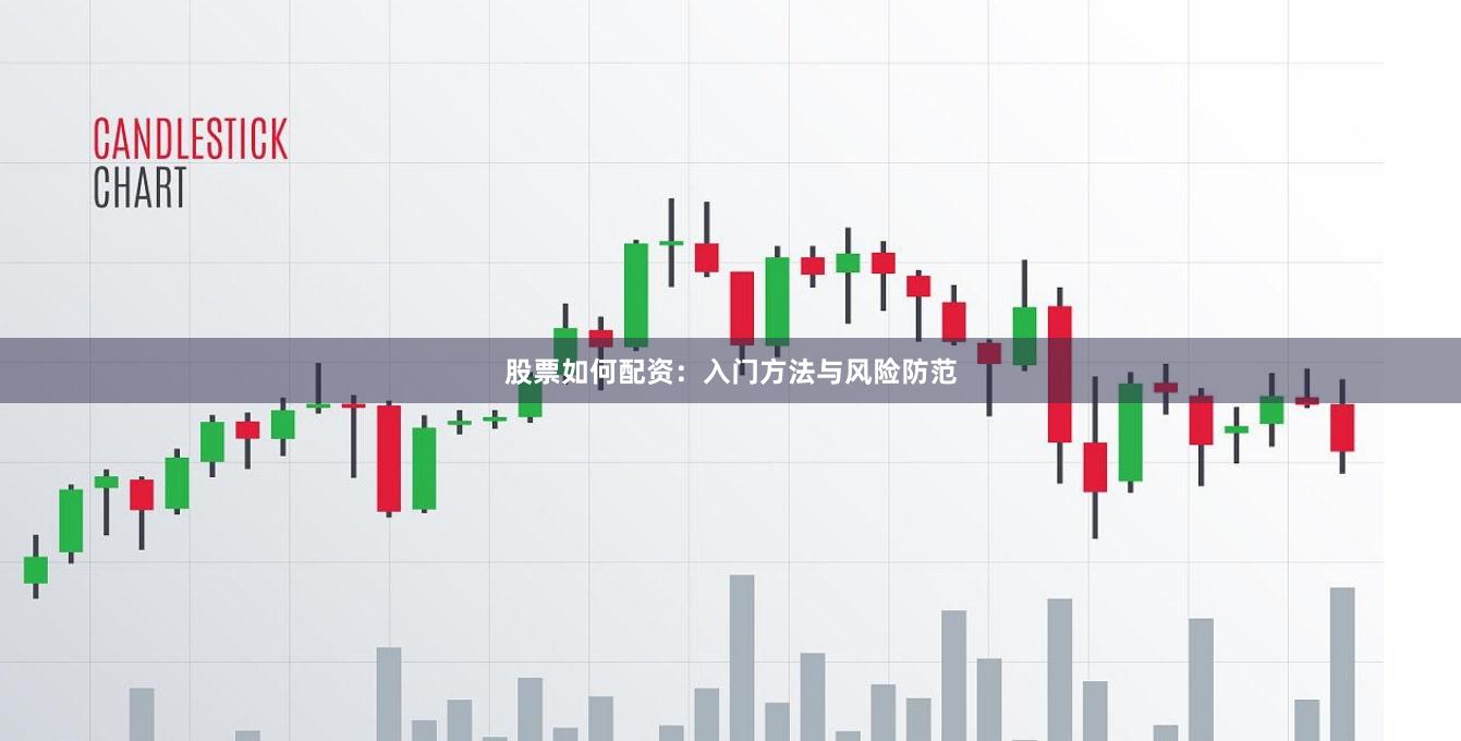股票如何配资：入门方法与风险防范