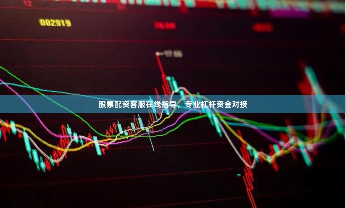 股票配资客服在线指导，专业杠杆资金对接