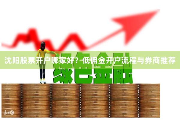 沈阳股票开户哪家好？低佣金开户流程与券商推荐