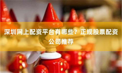 深圳网上配资平台有哪些？正规股票配资公司推荐
