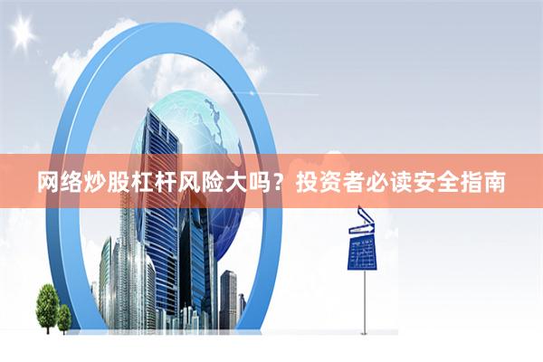网络炒股杠杆风险大吗？投资者必读安全指南