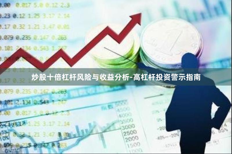 炒股十倍杠杆风险与收益分析-高杠杆投资警示指南
