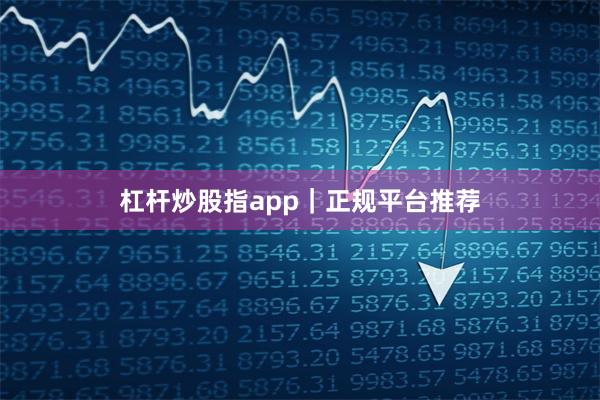 杠杆炒股指app｜正规平台推荐