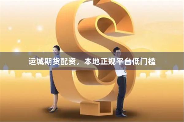 运城期货配资，本地正规平台低门槛