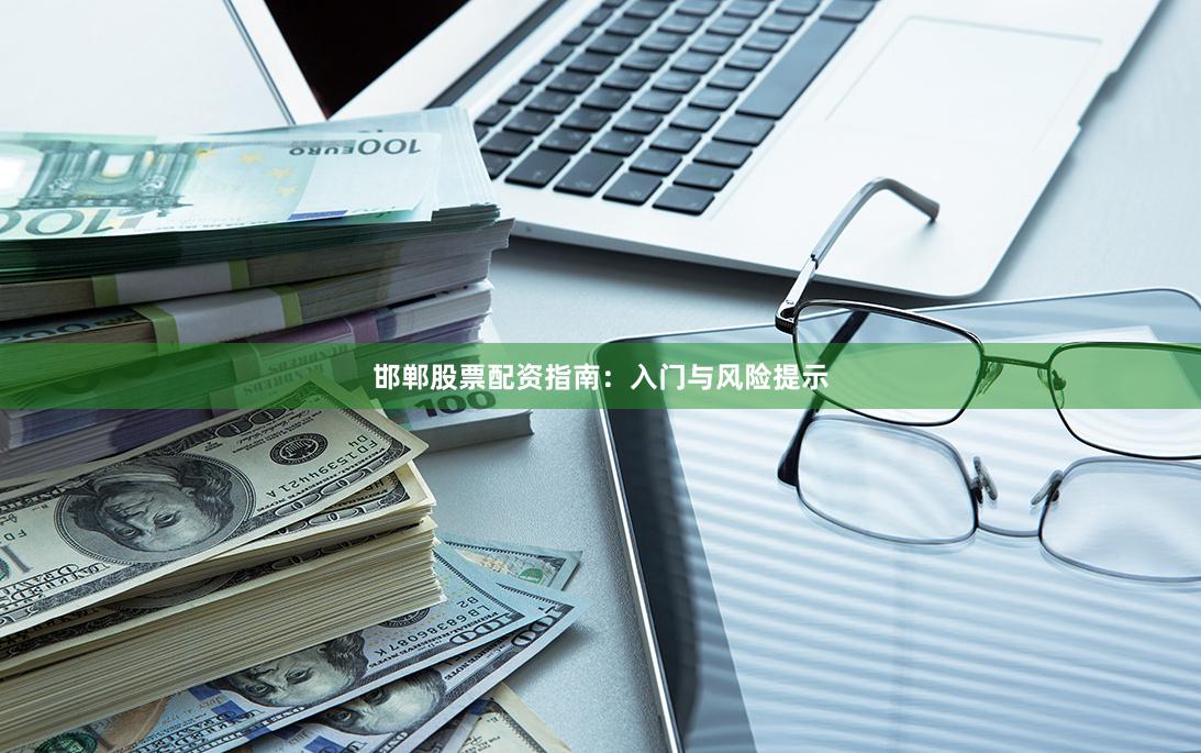 邯郸股票配资指南：入门与风险提示
