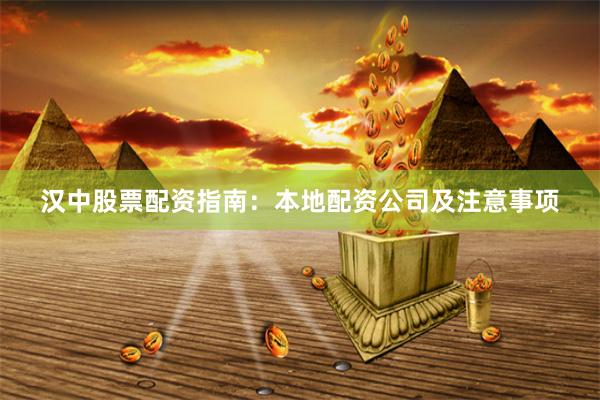 汉中股票配资指南：本地配资公司及注意事项
