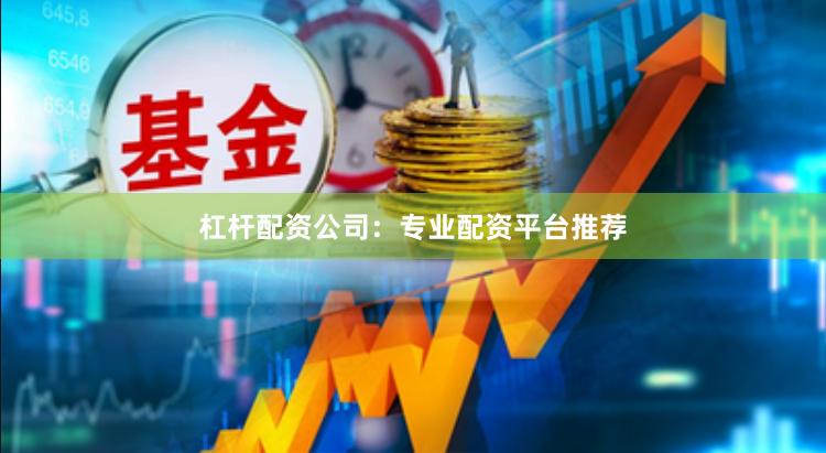 杠杆配资公司：专业配资平台推荐