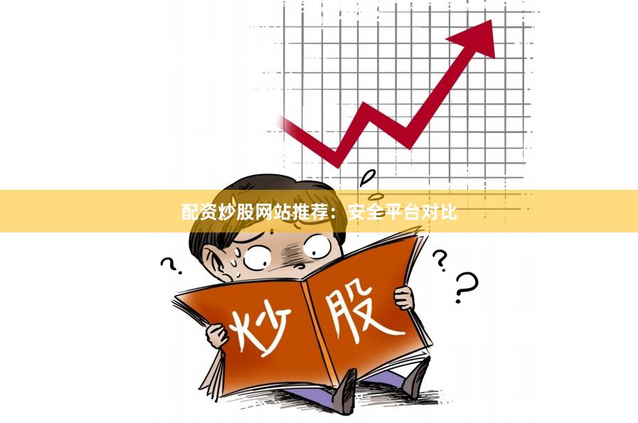 配资炒股网站推荐：安全平台对比