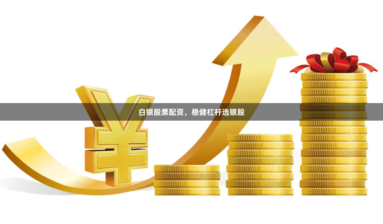 白银股票配资，稳健杠杆选银股