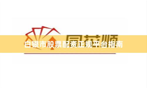 白银市股票配资正规平台指南