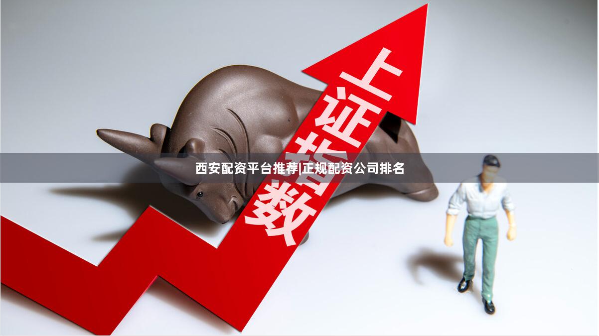 西安配资平台推荐|正规配资公司排名
