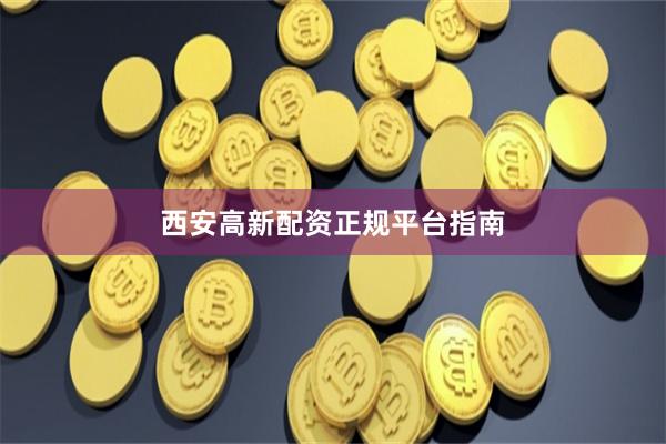 西安高新配资正规平台指南