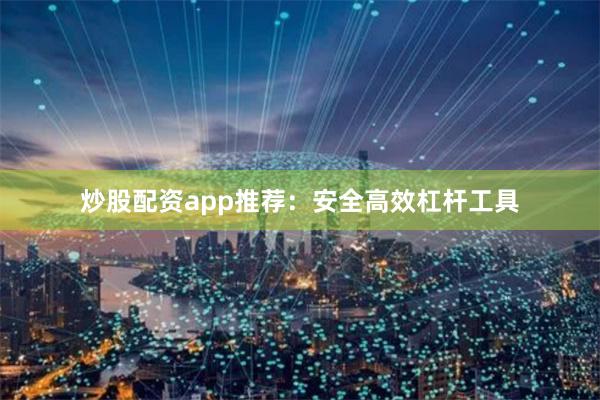 炒股配资app推荐:安全高效杠杆工具
