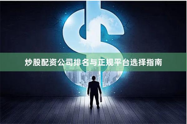 炒股配资公司排名与正规平台选择指南